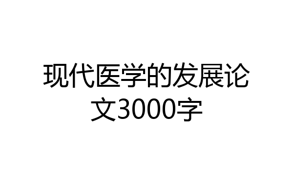 现代医学的发展论文3000字