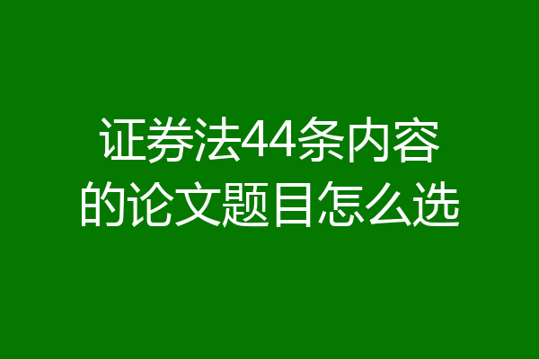 证券法44条内容的论文题目怎么选