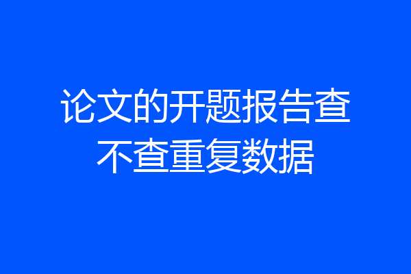 论文的开题报告查不查重复数据