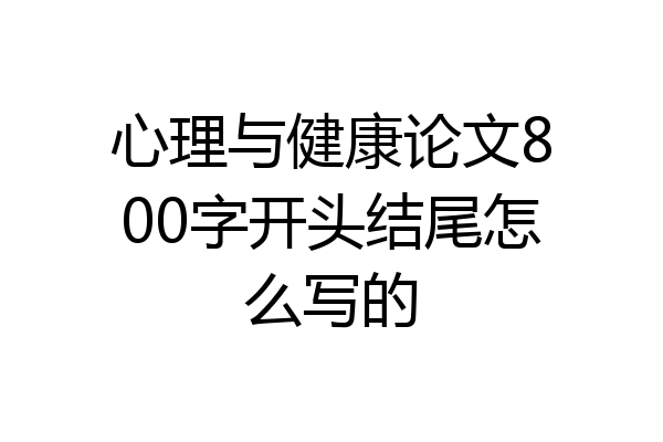 心理与健康论文800字开头结尾怎么写的