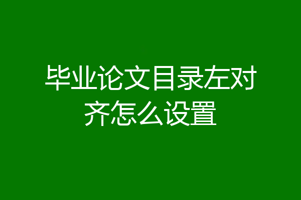 毕业论文目录左对齐怎么设置