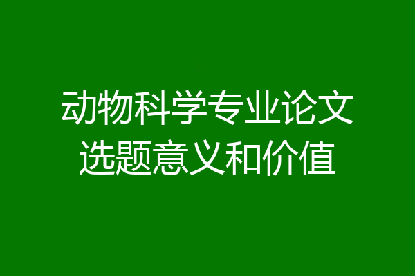 动物科学专业论文选题意义和价值