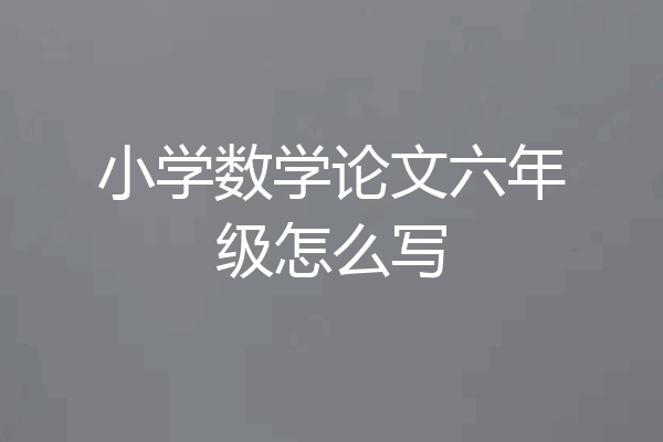小学数学论文六年级怎么写