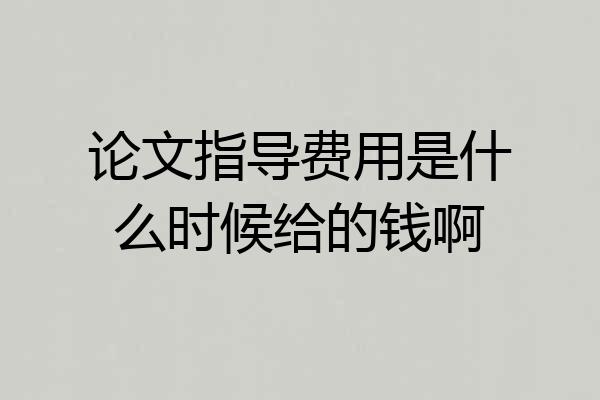 论文指导费用是什么时候给的钱啊