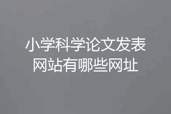 小学科学论文发表网站有哪些网址
