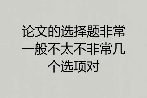 论文的选择题非常一般不太不非常几个选项对