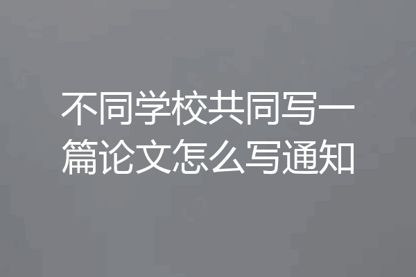 不同学校共同写一篇论文怎么写通知
