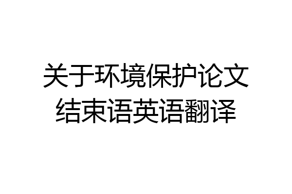 关于环境保护论文结束语英语翻译