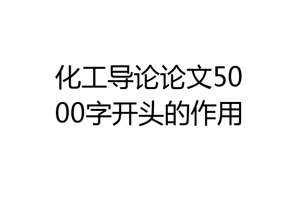 化工导论论文5000字开头的作用