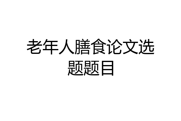 老年人膳食论文选题题目