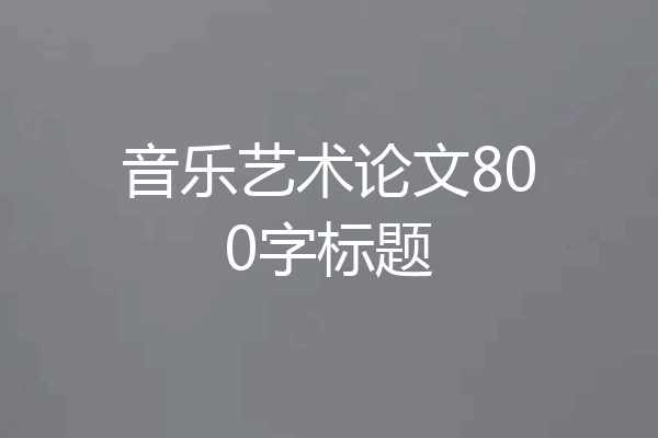 音乐艺术论文800字标题