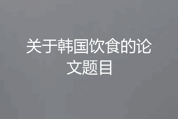 关于韩国饮食的论文题目