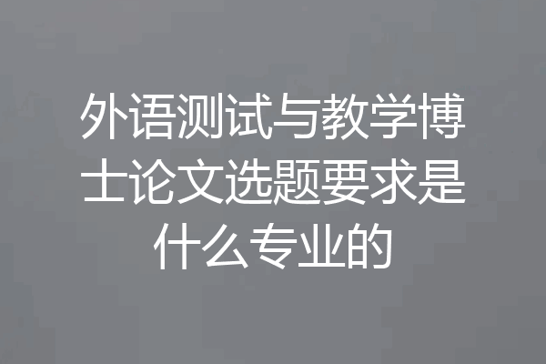 外语测试与教学博士论文选题要求是什么专业的