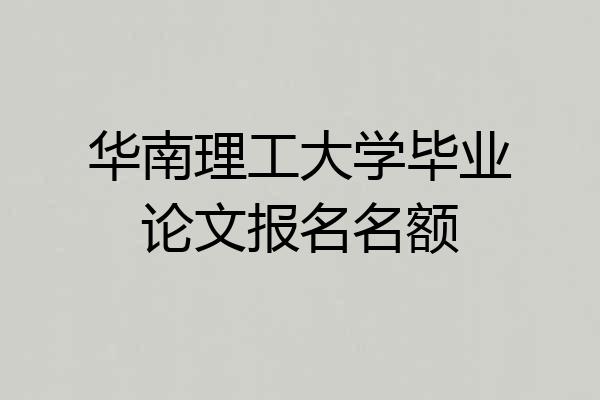 华南理工大学毕业论文报名名额