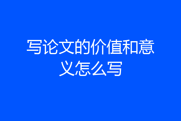写论文的价值和意义怎么写