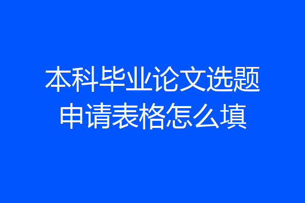 本科毕业论文选题申请表格怎么填