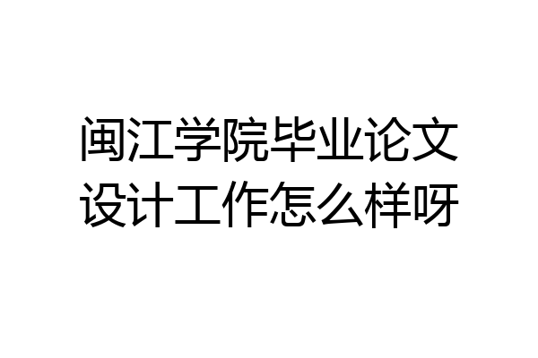 闽江学院毕业论文设计工作怎么样呀