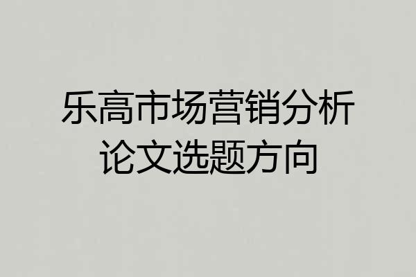 乐高市场营销分析论文选题方向