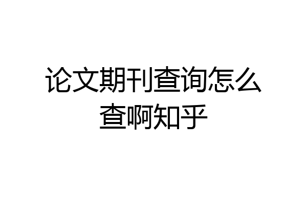 论文期刊查询怎么查啊知乎