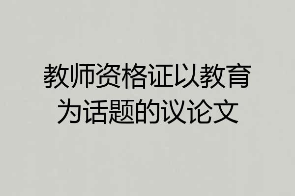 教师资格证以教育为话题的议论文