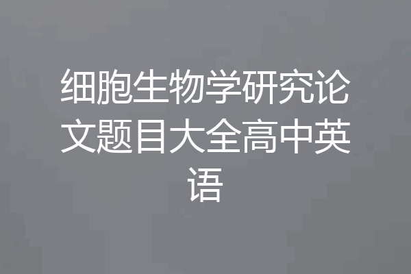 细胞生物学研究论文题目大全高中英语