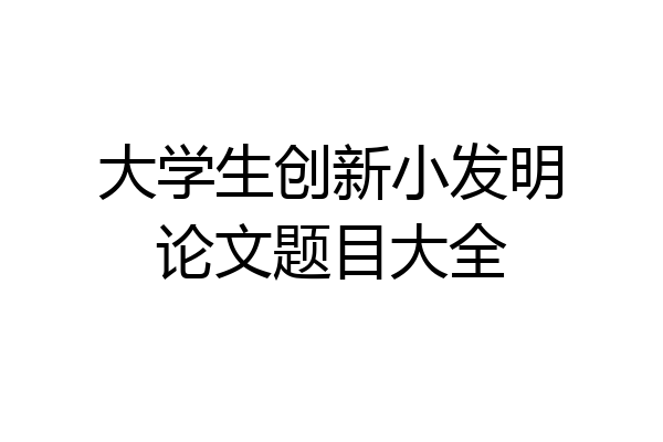 大学生创新小发明论文题目大全