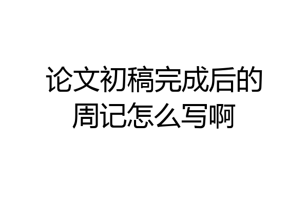 论文初稿完成后的周记怎么写啊