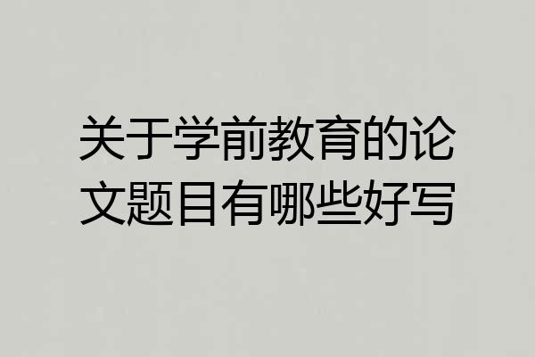 关于学前教育的论文题目有哪些好写