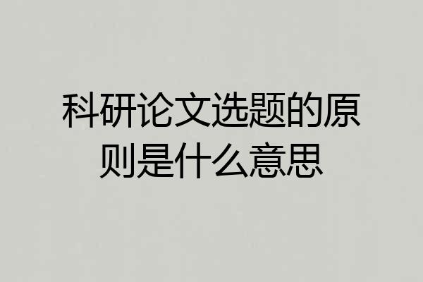科研论文选题的原则是什么意思