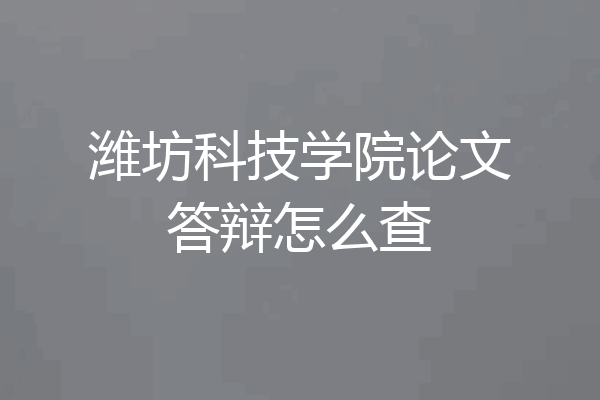 潍坊科技学院论文答辩怎么查