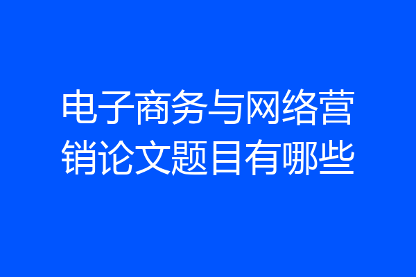电子商务与网络营销论文题目有哪些