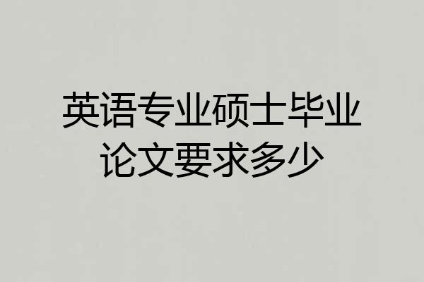 英语专业硕士毕业论文要求多少