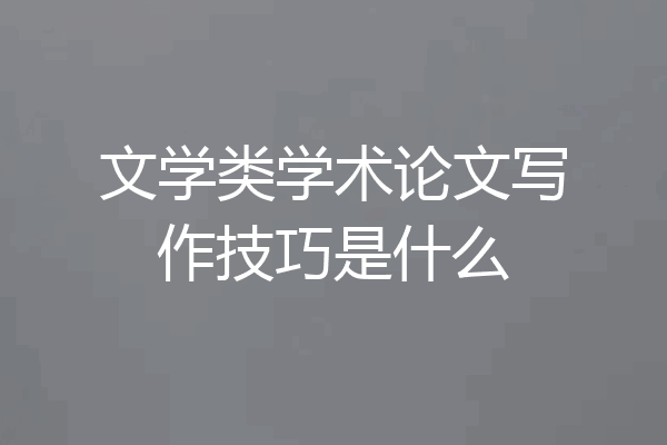文学类学术论文写作技巧是什么
