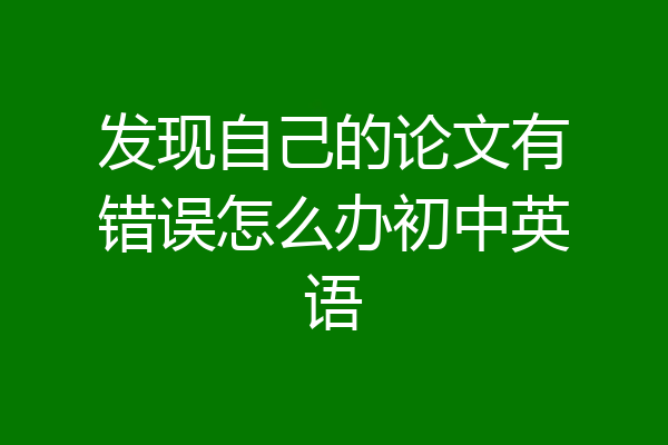 发现自己的论文有错误怎么办初中英语