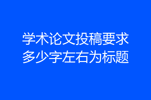学术论文投稿要求多少字左右为标题