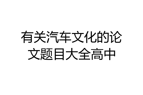 有关汽车文化的论文题目大全高中
