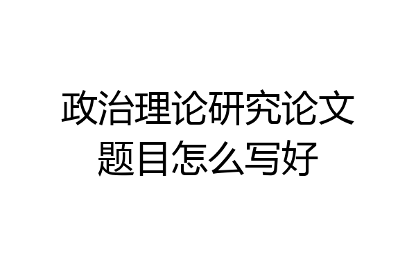 政治理论研究论文题目怎么写好