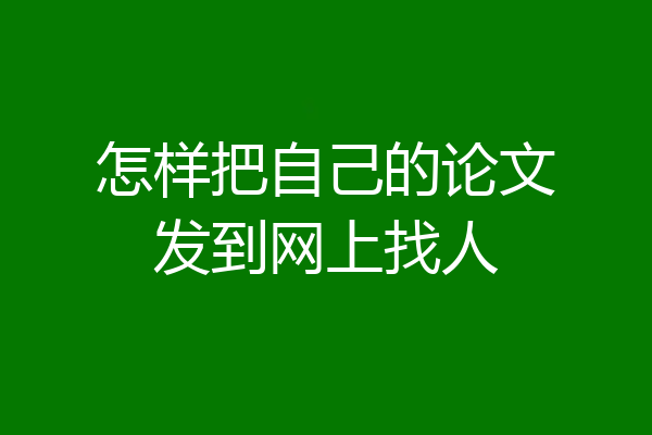 怎样把自己的论文发到网上找人