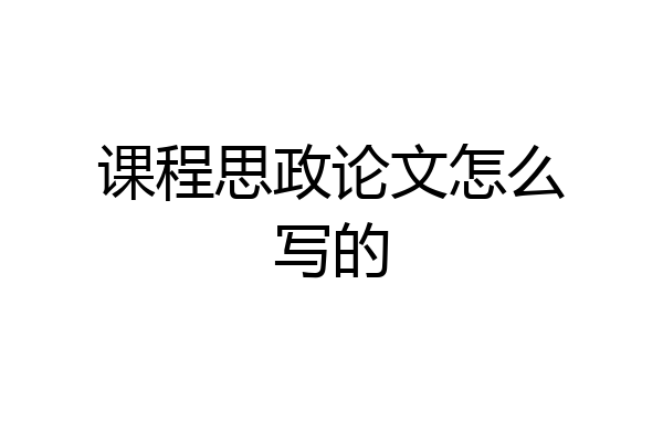 课程思政论文怎么写的