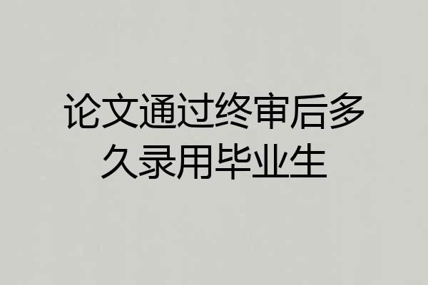 论文通过终审后多久录用毕业生