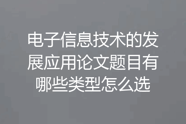 电子信息技术的发展应用论文题目有哪些类型怎么选