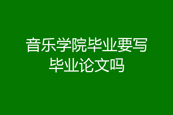 音乐学院毕业要写毕业论文吗
