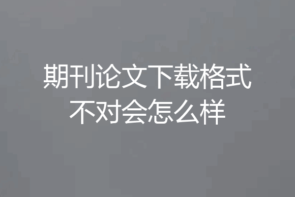 期刊论文下载格式不对会怎么样