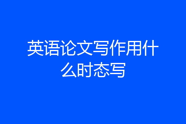 英语论文写作用什么时态写