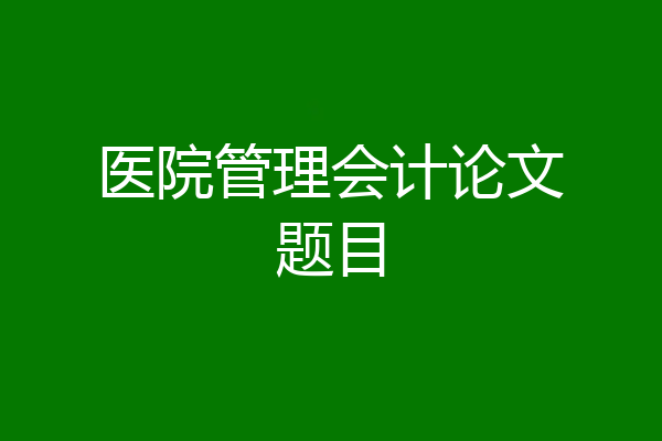 医院管理会计论文题目