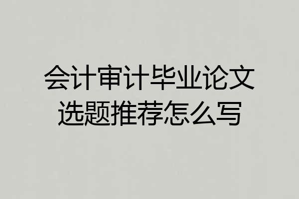 会计审计毕业论文选题推荐怎么写