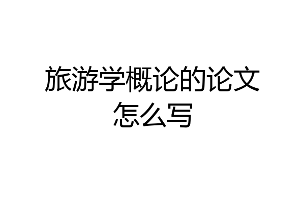 旅游学概论的论文怎么写