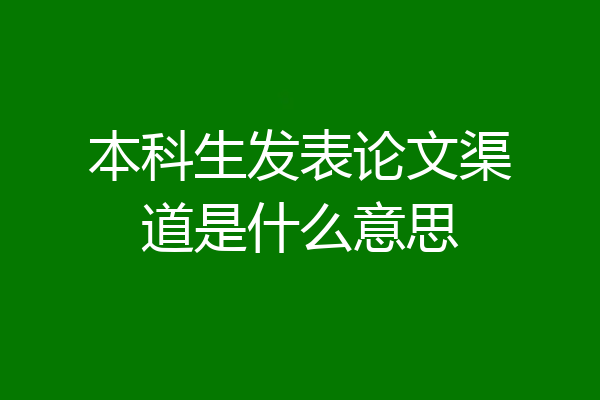 本科生发表论文渠道是什么意思