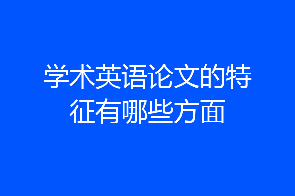 学术英语论文的特征有哪些方面