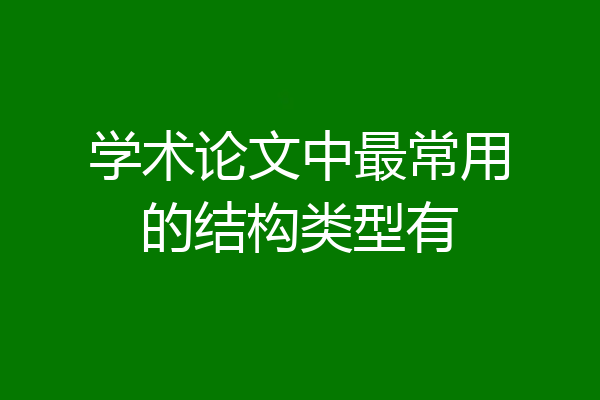 学术论文中最常用的结构类型有